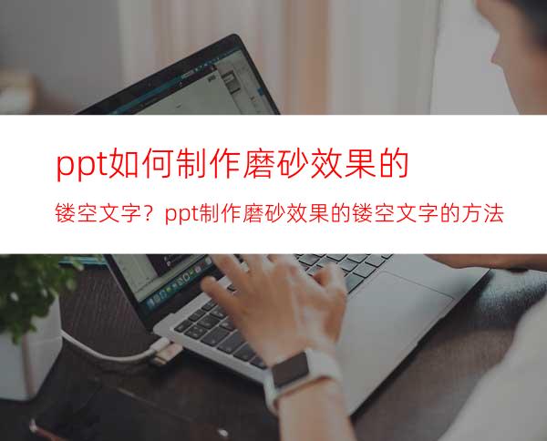 ppt如何制作磨砂效果的镂空文字？ppt制作磨砂效果的镂空文字的方法步骤