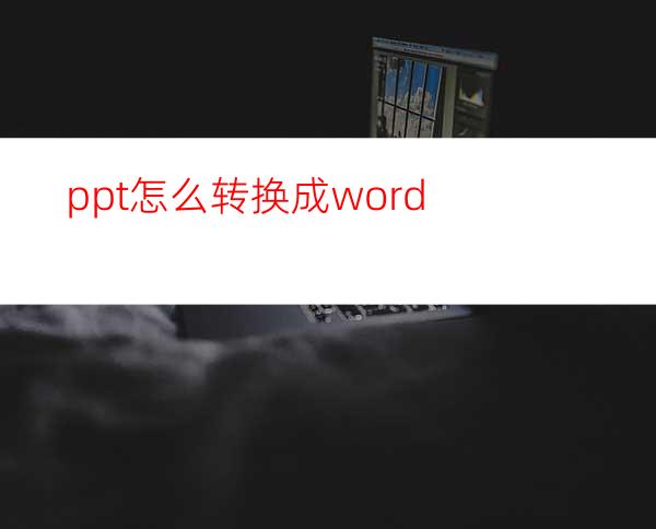 ppt怎么转换成word