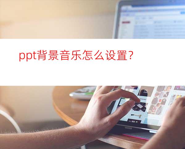 ppt背景音乐怎么设置？