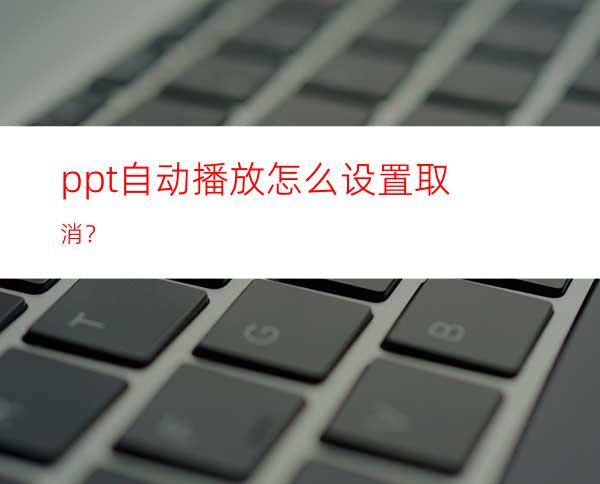 ppt自动播放怎么设置取消？