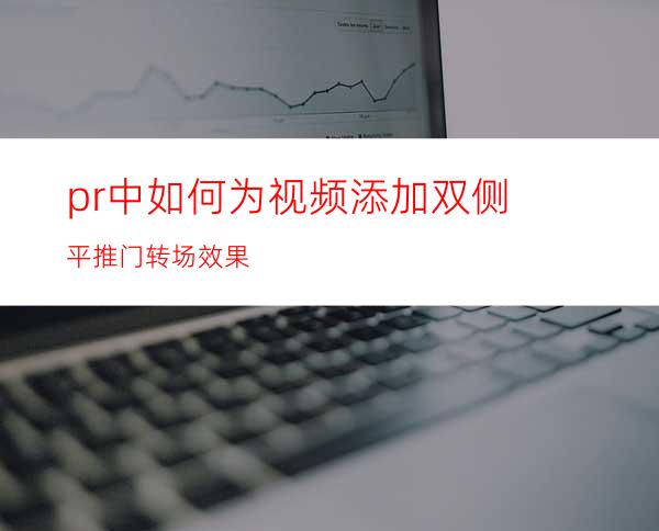 pr中如何为视频添加双侧平推门转场效果