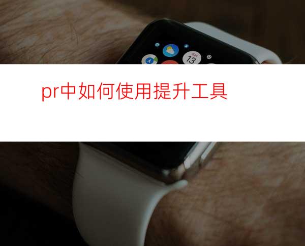 pr中如何使用提升工具