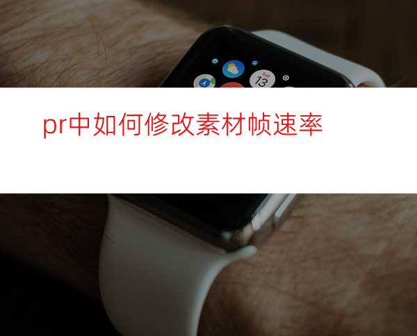 pr中如何修改素材帧速率