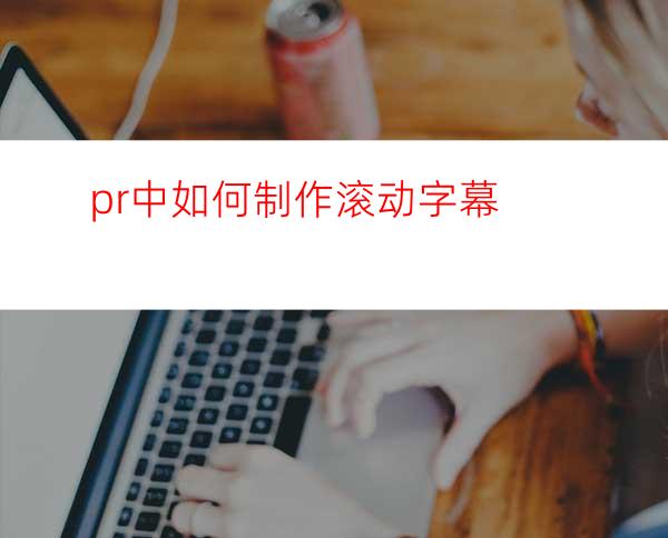 pr中如何制作滚动字幕