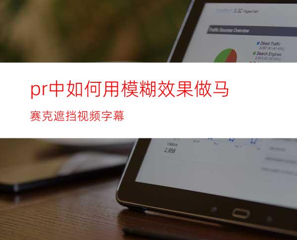pr中如何用模糊效果做马赛克遮挡视频字幕