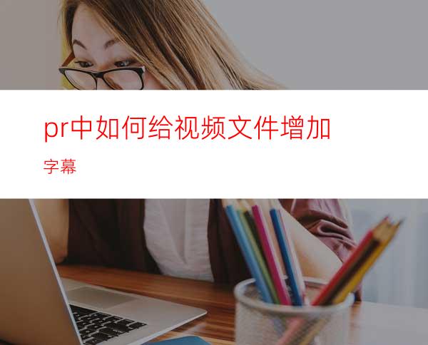 pr中如何给视频文件增加字幕