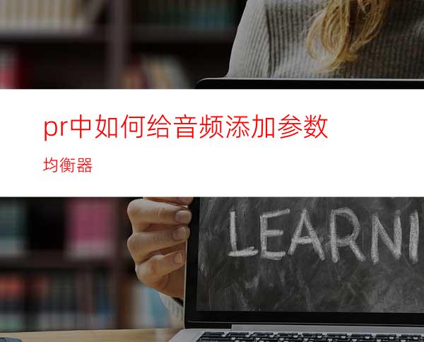 pr中如何给音频添加参数均衡器