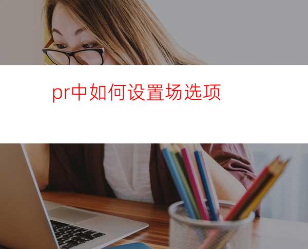 pr中如何设置场选项
