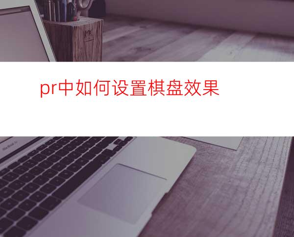 pr中如何设置棋盘效果