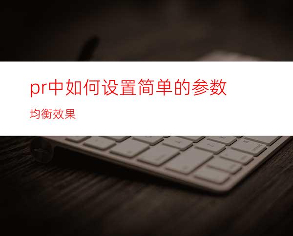 pr中如何设置简单的参数均衡效果