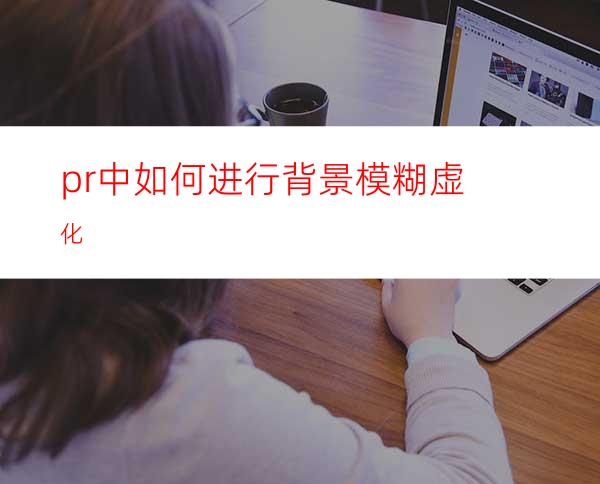 pr中如何进行背景模糊虚化