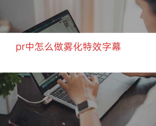 pr中怎么做雾化特效字幕