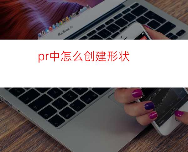 pr中怎么创建形状