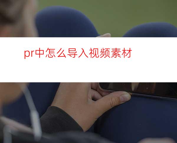 pr中怎么导入视频素材