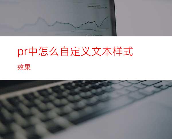 pr中怎么自定义文本样式效果