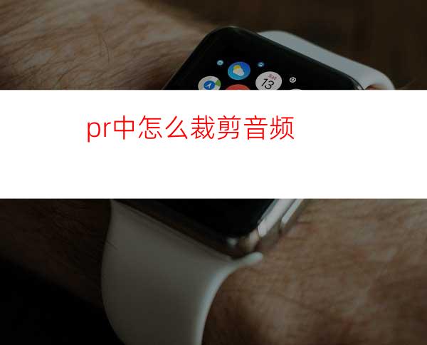pr中怎么裁剪音频