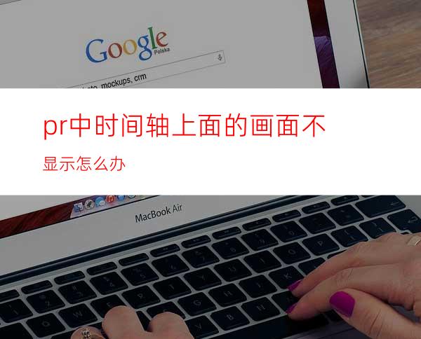 pr中时间轴上面的画面不显示怎么办