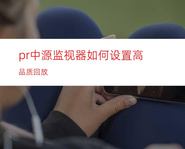 pr中源监视器如何设置高品质回放