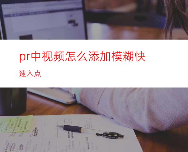 pr中视频怎么添加模糊快速入点