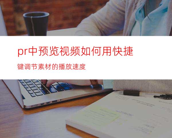 pr中预览视频如何用快捷键调节素材的播放速度