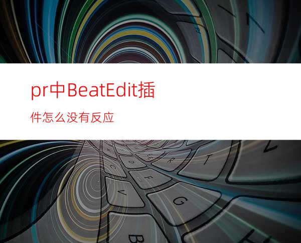 pr中BeatEdit插件怎么没有反应