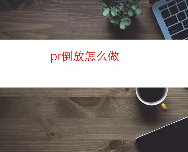 pr倒放怎么做