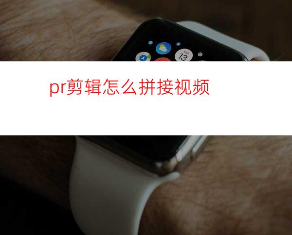 pr剪辑怎么拼接视频