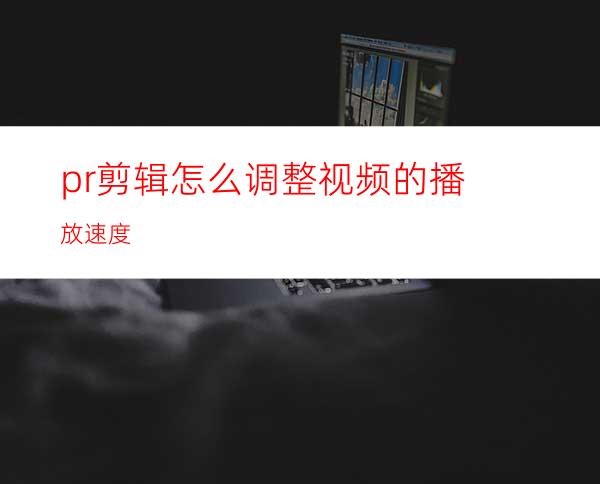 pr剪辑怎么调整视频的播放速度