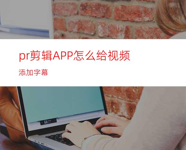 pr剪辑APP怎么给视频添加字幕