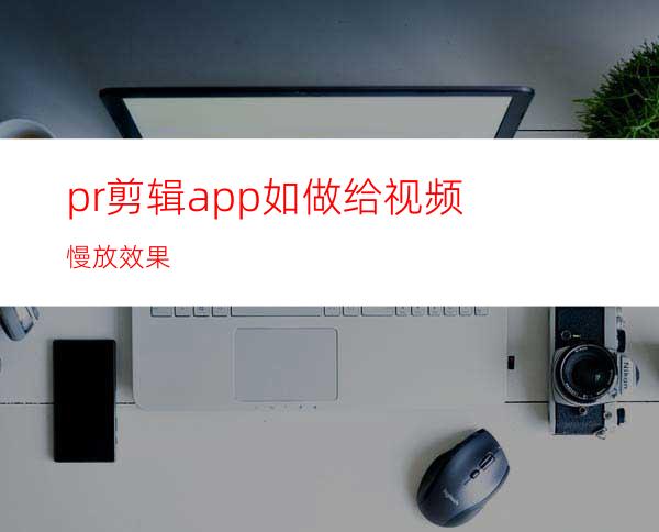 pr剪辑app如做给视频慢放效果