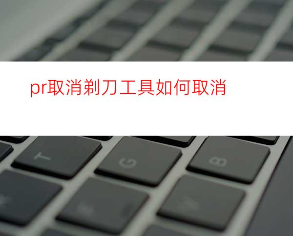 pr取消剃刀工具如何取消