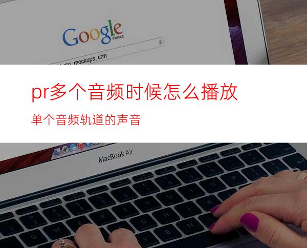 pr多个音频时候怎么播放单个音频轨道的声音