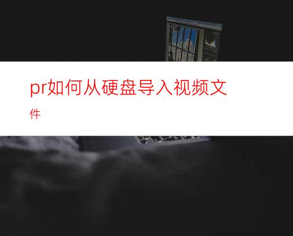 pr如何从硬盘导入视频文件