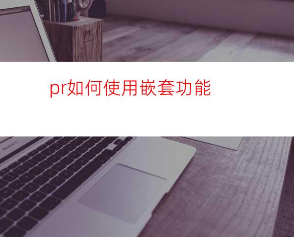 pr如何使用嵌套功能