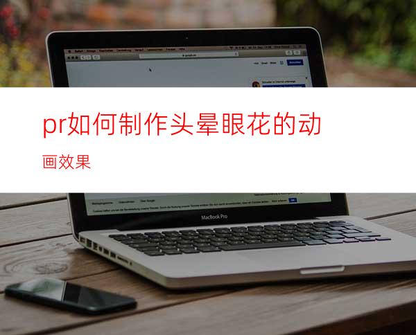 pr如何制作头晕眼花的动画效果
