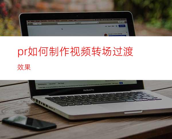 pr如何制作视频转场过渡效果