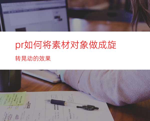 pr如何将素材对象做成旋转晃动的效果