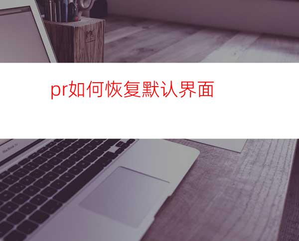 pr如何恢复默认界面