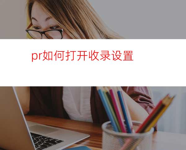 pr如何打开收录设置