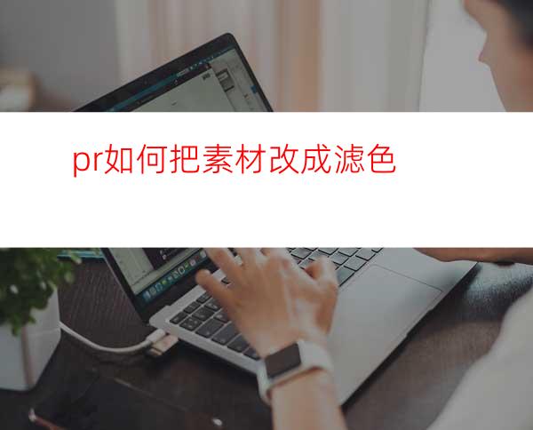 pr如何把素材改成滤色