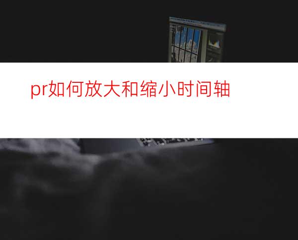 pr如何放大和缩小时间轴