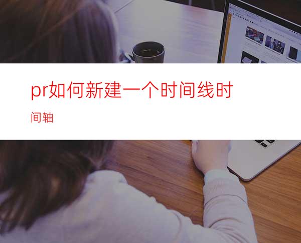 pr如何新建一个时间线时间轴
