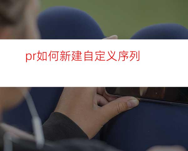 pr如何新建自定义序列