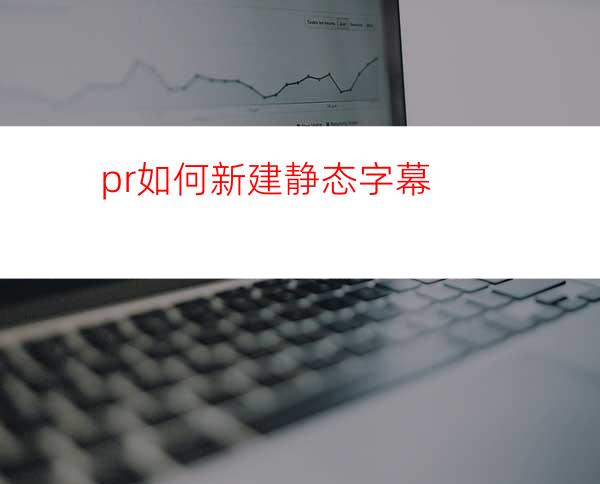 pr如何新建静态字幕