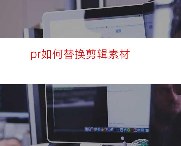 pr如何替换剪辑素材