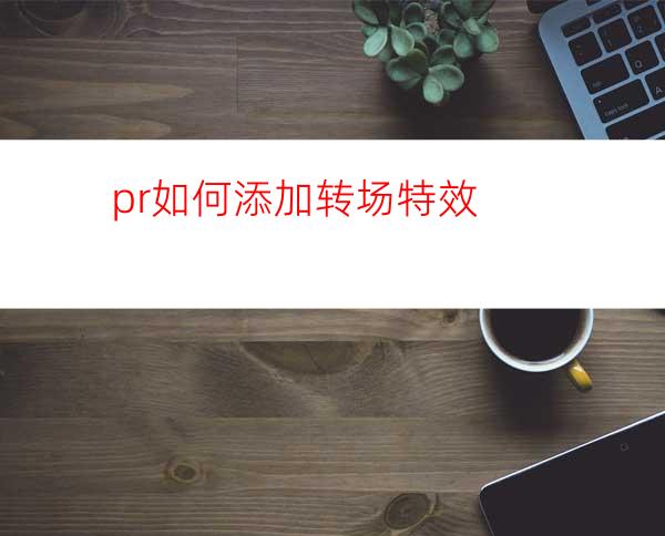 pr如何添加转场特效