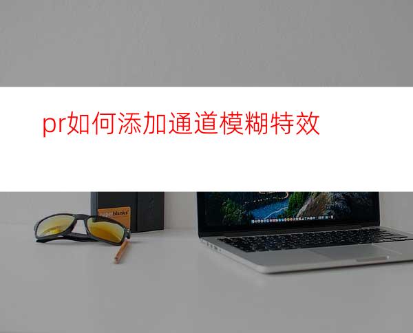pr如何添加通道模糊特效
