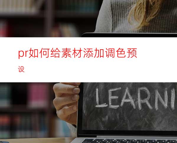 pr如何给素材添加调色预设