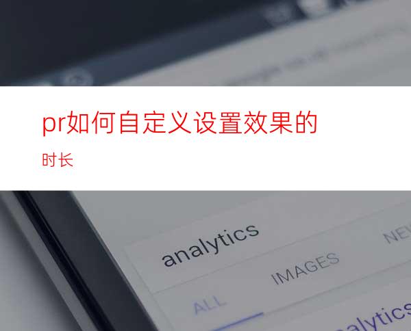 pr如何自定义设置效果的时长