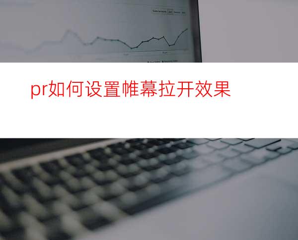 pr如何设置帷幕拉开效果